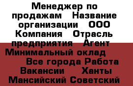 Менеджер по продажам › Название организации ­ ООО Компания › Отрасль предприятия ­ Агент › Минимальный оклад ­ 30 000 - Все города Работа » Вакансии   . Ханты-Мансийский,Советский г.